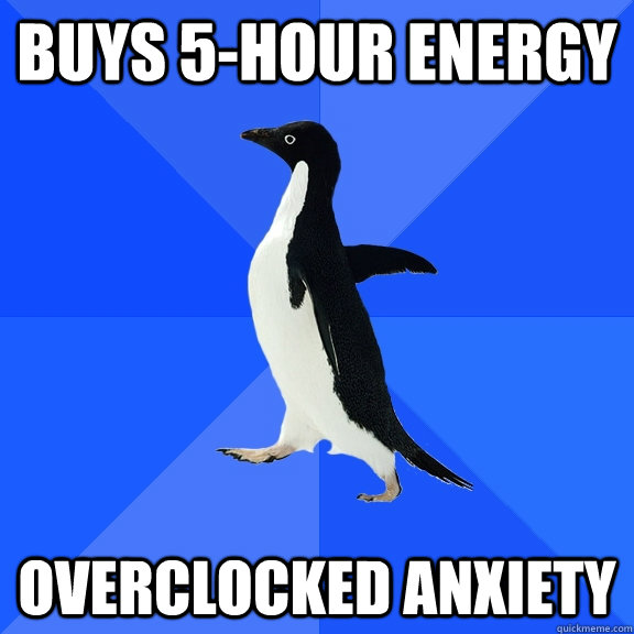 Buys 5-Hour Energy  overclocked anxiety  Socially Awkward Penguin