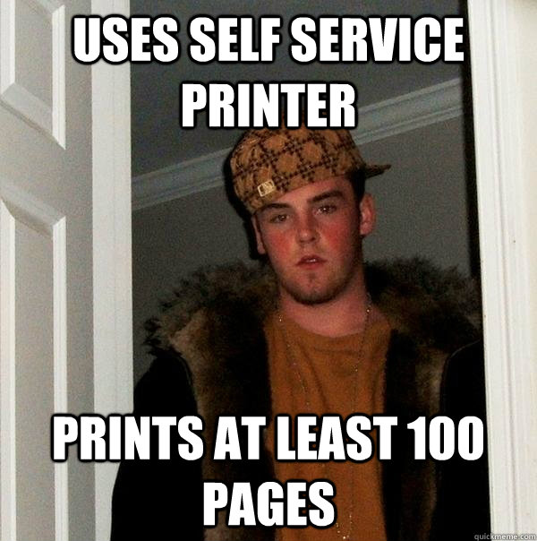 uses self service printer prints at least 100 pages - uses self service printer prints at least 100 pages  Scumbag Steve