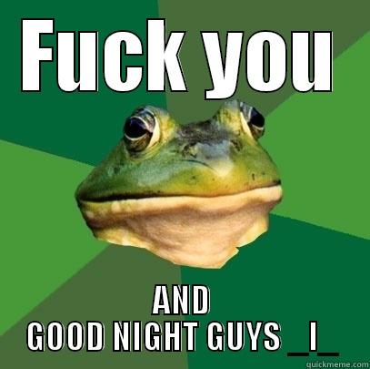 FUCK YOU AND GOOD NIGHT GUYS _L_ Foul Bachelor Frog