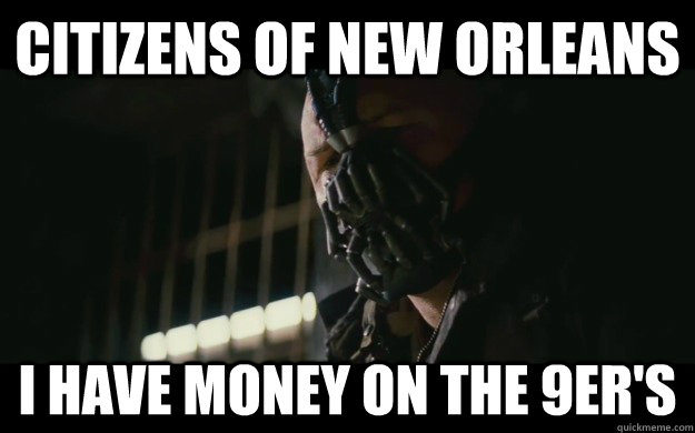 citizens of new orleans i have money on the 9er's  Badass Bane