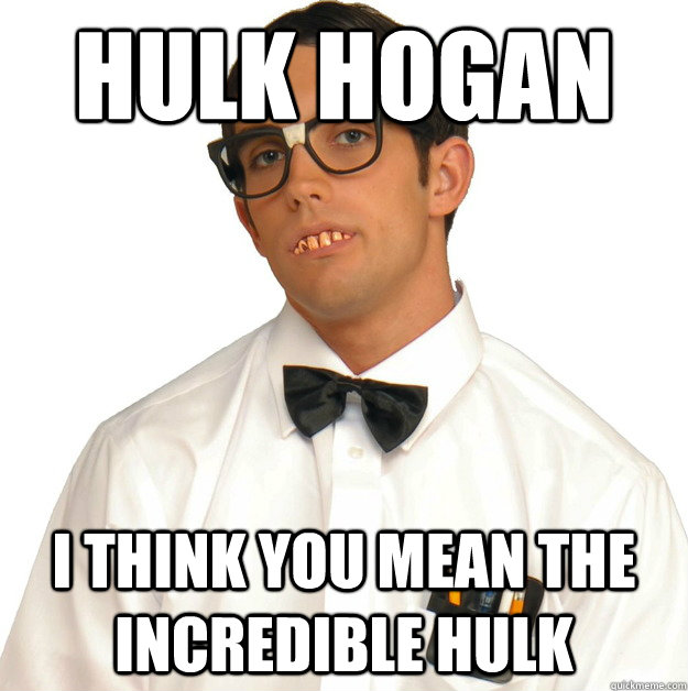 Hulk Hogan I think you mean the incredible hulk - Hulk Hogan I think you mean the incredible hulk  Sports Oblivious Nerd