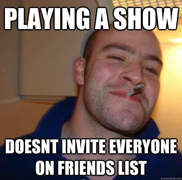 PLAYING A SHOW  DOESNT INVITE EVERYONE ON FRIENDS LIST  - PLAYING A SHOW  DOESNT INVITE EVERYONE ON FRIENDS LIST   Misc