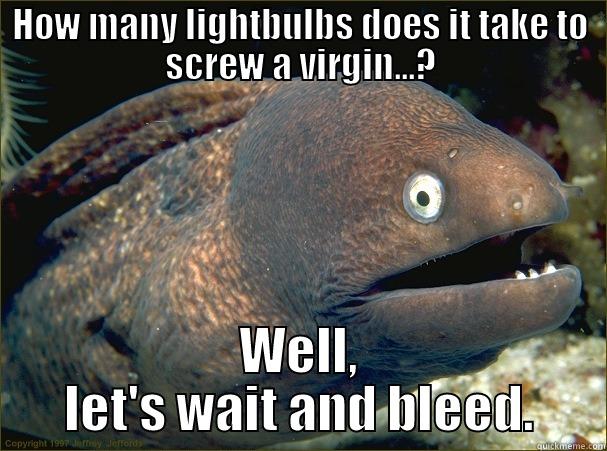 HOW MANY LIGHTBULBS DOES IT TAKE TO SCREW A VIRGIN...? WELL, LET'S WAIT AND BLEED. Bad Joke Eel