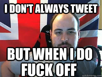 I don't always tweet But when i do  fuck off - I don't always tweet But when i do  fuck off  TB meme