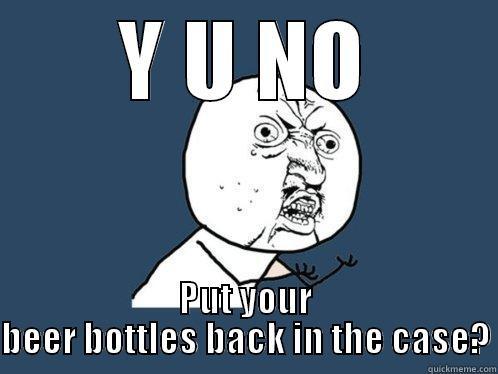 Y U NO PUT YOUR BEER BOTTLES BACK IN THE CASE? Y U No