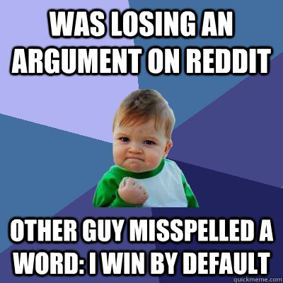 Was Losing an argument on reddit Other guy misspelled a word: I win by default  Success Kid