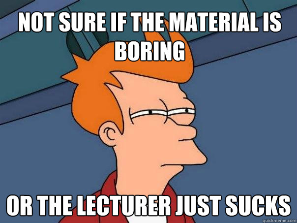 not sure if the material is boring or the lecturer just sucks  Futurama Fry