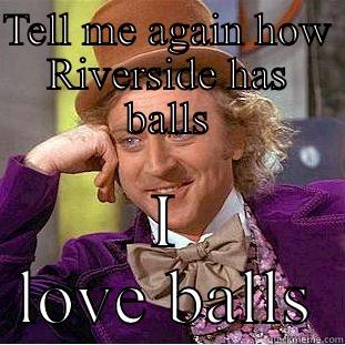 TELL ME AGAIN HOW RIVERSIDE HAS BALLS I LOVE BALLS Creepy Wonka