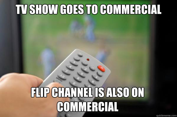 TV Show goes to commercial Flip channel is also on commercial - TV Show goes to commercial Flip channel is also on commercial  First World TV Problems