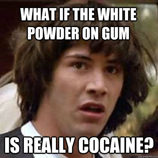 WHAT IF THE WHITE POWDER ON GUM IS REALLY COCAINE?  conspiracy keanu