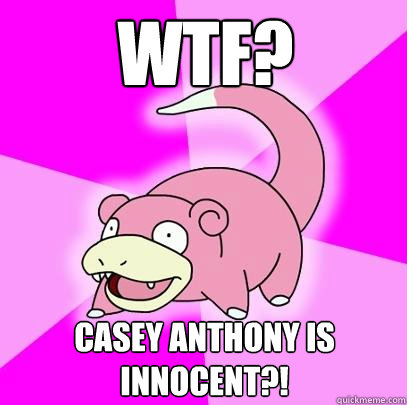 WTF? Casey anthony is innocent?!  Slowpoke