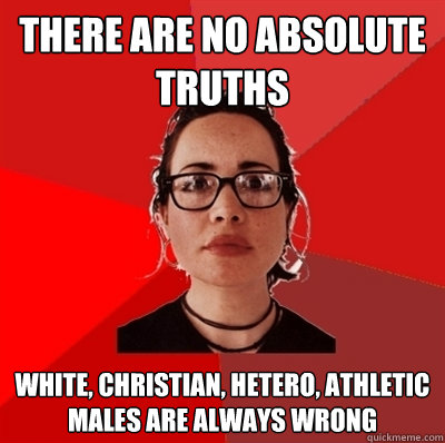 there are no absolute truths white, christian, hetero, athletic males are always wrong  Liberal Douche Garofalo