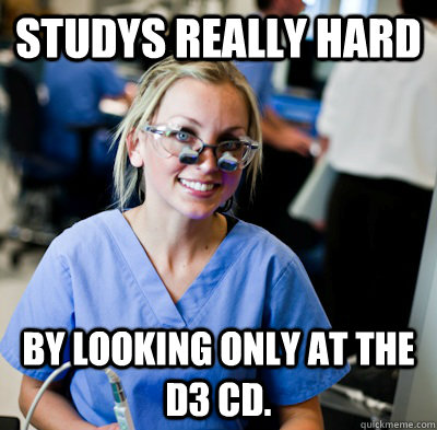 Studys really hard by looking only at the D3 cd.  overworked dental student