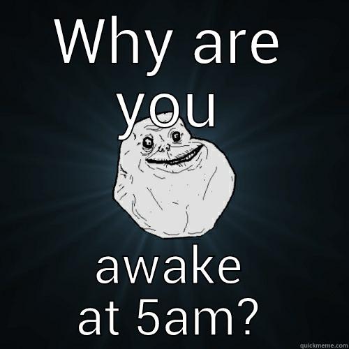 WHY ARE YOU AWAKE AT 5AM? Forever Alone