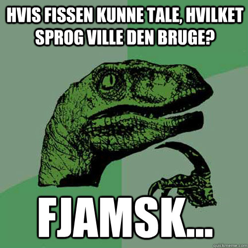 Hvis fissen kunne tale, hvilket sprog ville den bruge? Fjamsk... - Hvis fissen kunne tale, hvilket sprog ville den bruge? Fjamsk...  Philosoraptor