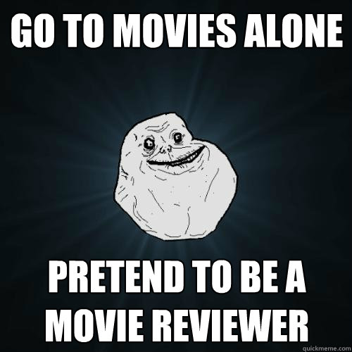 Go to Movies Alone pretend to be a movie reviewer  - Go to Movies Alone pretend to be a movie reviewer   Forever Alone