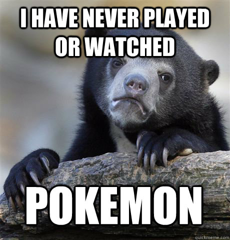 I have never played or watched  pokemon  Confession Bear