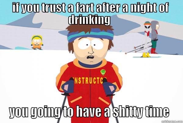 IF YOU TRUST A FART AFTER A NIGHT OF DRINKING  YOU GOING TO HAVE A SHITTY TIME  Super Cool Ski Instructor