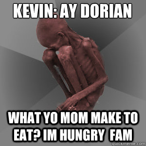Kevin: ay dorian what yo mom make to eat? what yo mom make to eat? Im hungry  Fam  