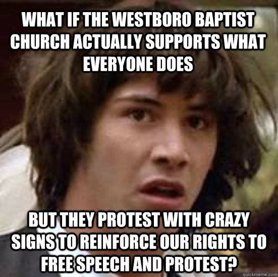 What if the westboro baptist church actually supports what everyone does But they protest with crazy signs to reinforce our rights to free speech and protest?  conspiracy keanu