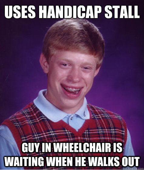 Uses Handicap stall Guy in wheelchair is waiting when he walks out - Uses Handicap stall Guy in wheelchair is waiting when he walks out  Bad Luck Brian