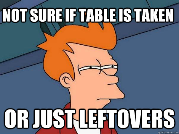 Not sure if table is taken Or just leftovers  Futurama Fry