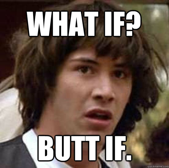 what if? butt if.  conspiracy keanu