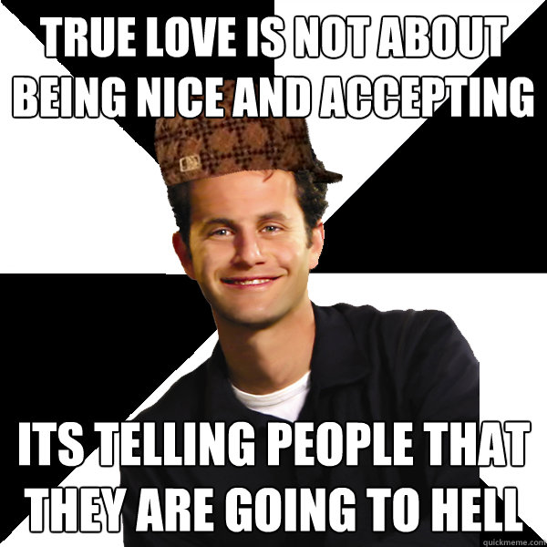 True love is not about being nice and accepting its telling people that they are going to hell  Scumbag Christian