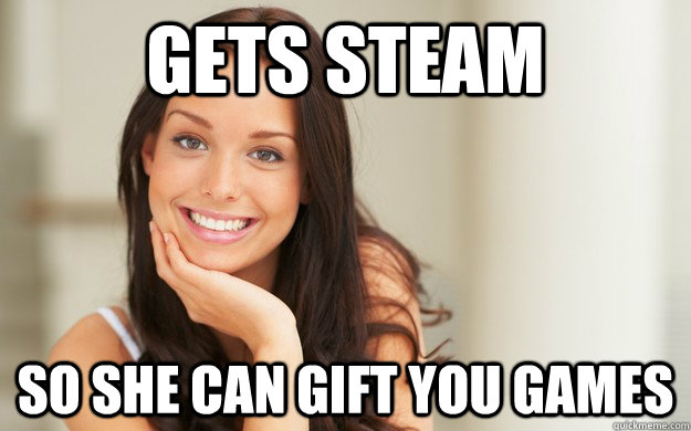 gets steam  so she can gift you games  Good Girl Gina