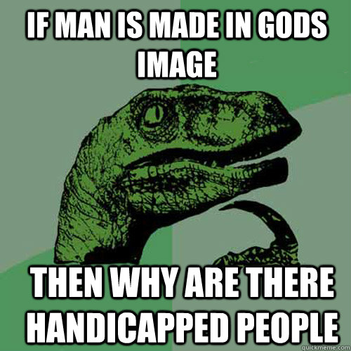 If man is made in gods image  then why are there handicapped people  - If man is made in gods image  then why are there handicapped people   Misc