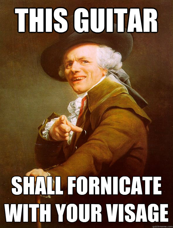 this guitar  shall fornicate with your visage  Joseph Ducreux