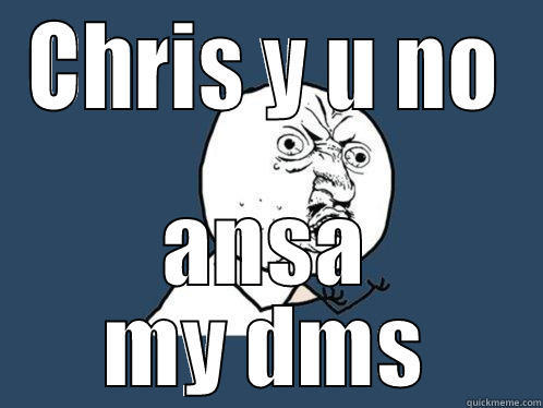 Crisis of DMs - CHRIS Y U NO ANSA MY DMS Y U No