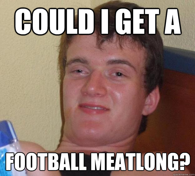 Could I get a football meatlong?  10 Guy