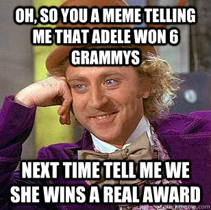 Oh, so you a meme telling me that adele won 6 grammys next time tell me we she wins a real award  Condescending Wonka