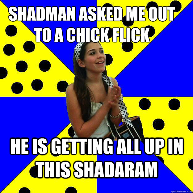 Shadman asked me out to a chick flick He is getting all up in this shadaram   Sheltered Suburban Kid