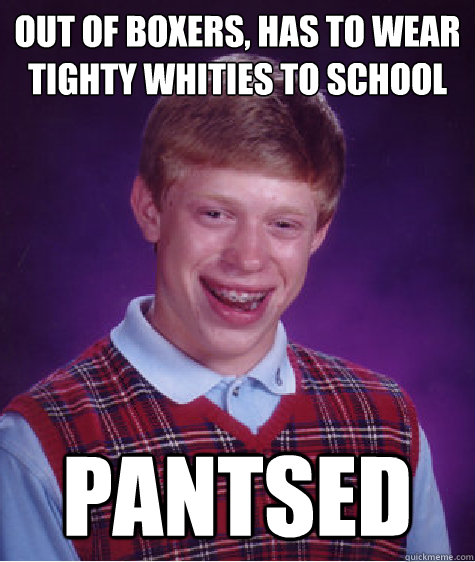 out of boxers, has to wear tighty whities to school pantsed  Bad Luck Brian