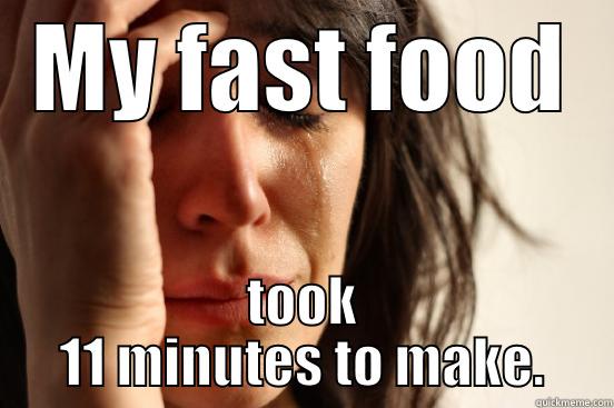 MY FAST FOOD TOOK 11 MINUTES TO MAKE. First World Problems