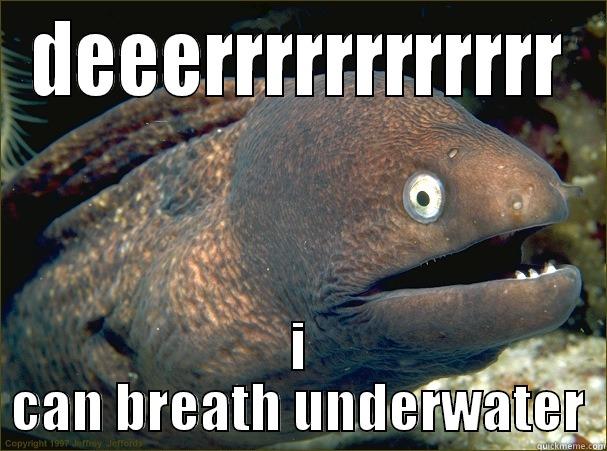 DEEERRRRRRRRRRRR I CAN BREATH UNDERWATER Bad Joke Eel