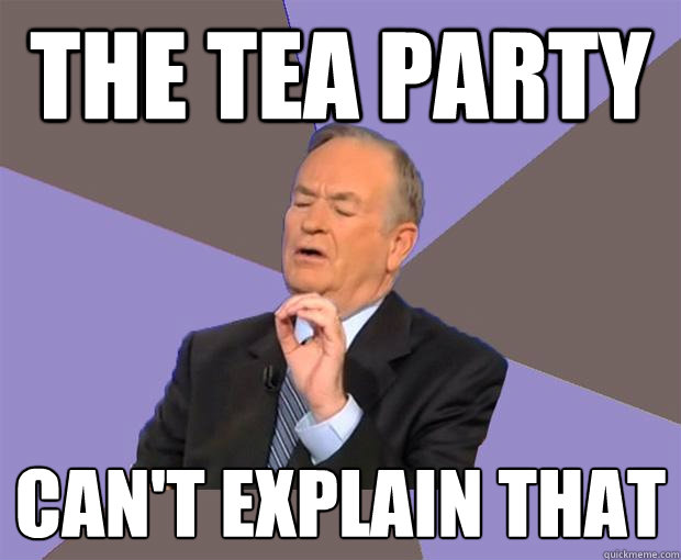 The tea party Can't explain that  Bill O Reilly