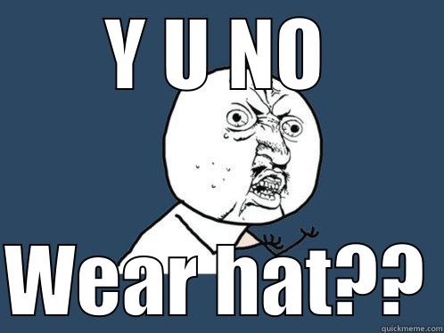 Y U NO WEAR HAT?? Y U No