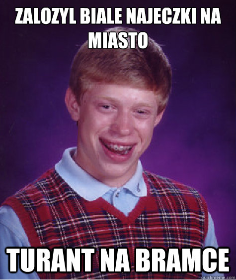 Zalozyl biale najeczki na miasto turant na bramce  Bad Luck Brian