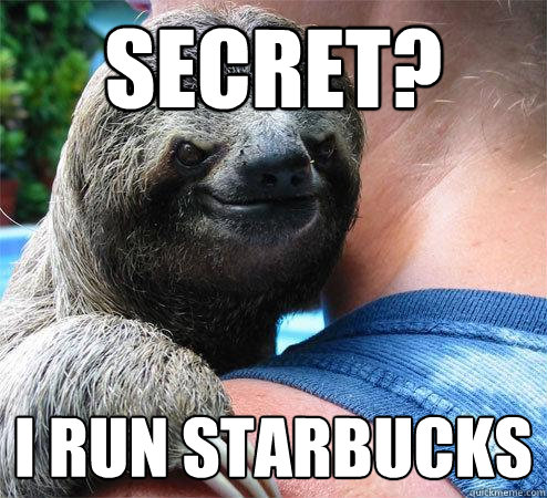 Secret? I run starbucks  Suspiciously Evil Sloth