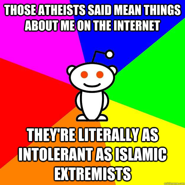 Those atheists said mean things about me on the internet They're literally as intolerant as islamic extremists  Reddit Alien