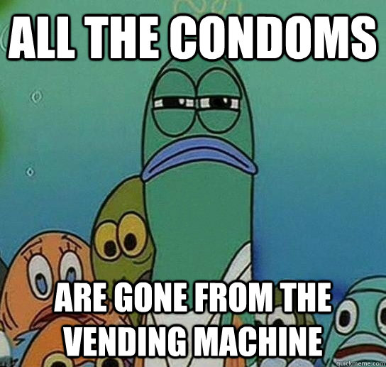 all the condoms are gone from the vending machine  Serious fish SpongeBob