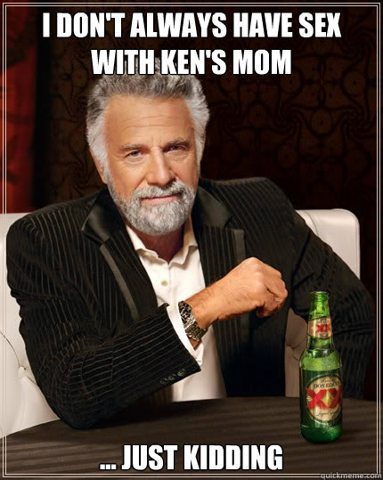 I don't always have sex with ken's mom ... Just kidding - I don't always have sex with ken's mom ... Just kidding  Dos Equis man