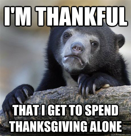 I'm thankful  that I get to spend thanksgiving alone - I'm thankful  that I get to spend thanksgiving alone  Confession Bear