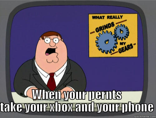  WHEN YOUR PERNTS TAKE YOUR XBOX AND YOUR PHONE Grinds my gears