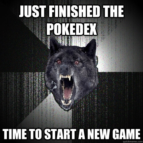 Just finished the pokedex Time to start a new game  Insanity Wolf