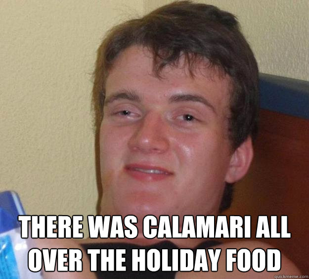  There was calamari all over the holiday food -  There was calamari all over the holiday food  10 Guy