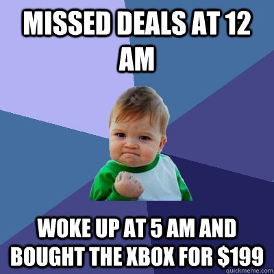 Missed deals at 12 am woke up at 5 am and bought the XBOX for $199  Success Kid